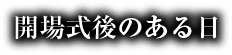 開場式後のある日